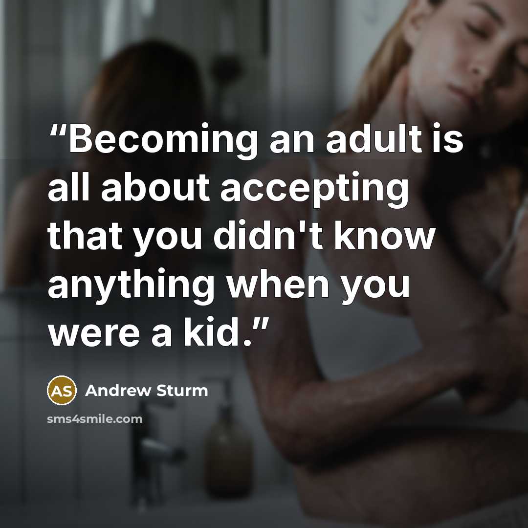“Becoming an adult is all about accepting that you didn't know anything when you were a kid.” quote by Andrew Sturm