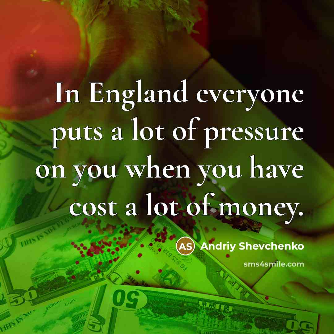 “In England everyone puts a lot of pressure on you…” quote by Andriy Shevchenko