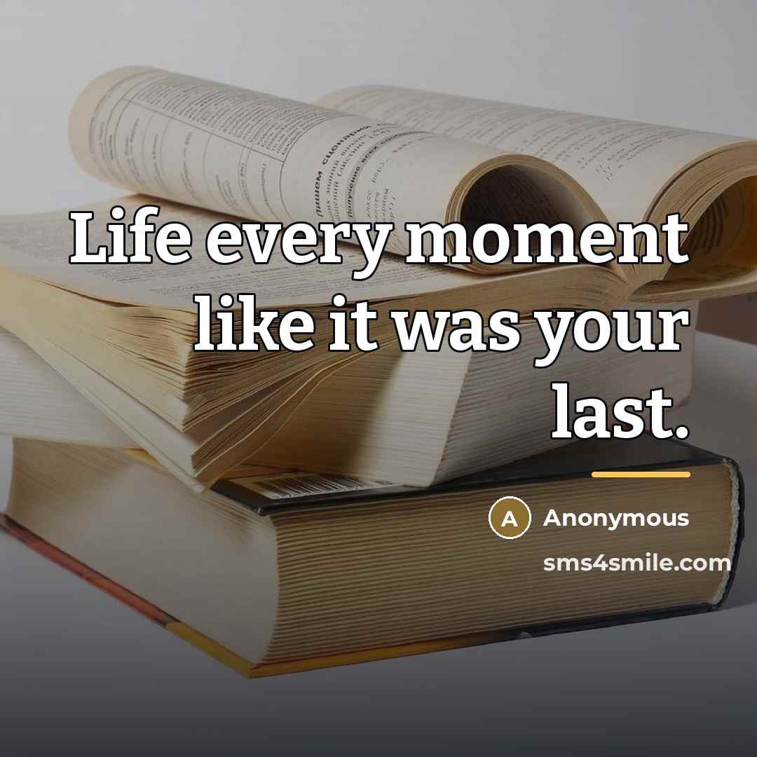 “Life every moment like it was your last.…” quote by Anonymous