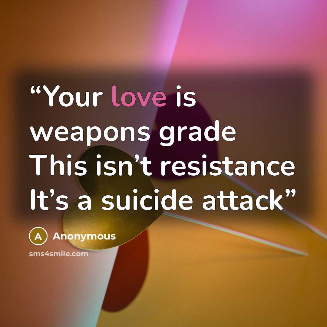 “Your love is weapons grade This isn’t resistance It’s a suicide attack” quote by Anonymous