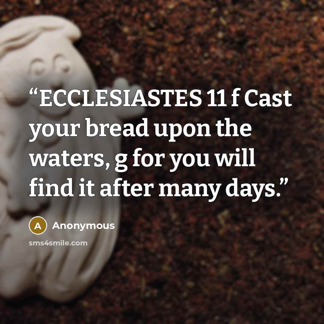 “ECCLESIASTES 11 f Cast your bread upon the waters, g for you will find it after many days.” quote by Anonymous
