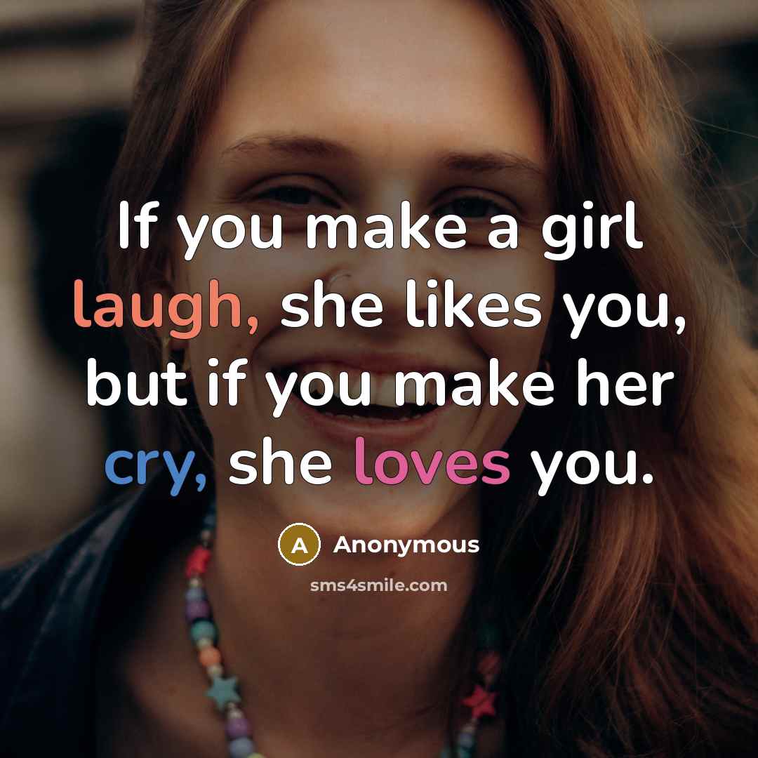“If you make a girl laugh, she likes you, but if you make her cry, she loves you.” quote by Anonymous