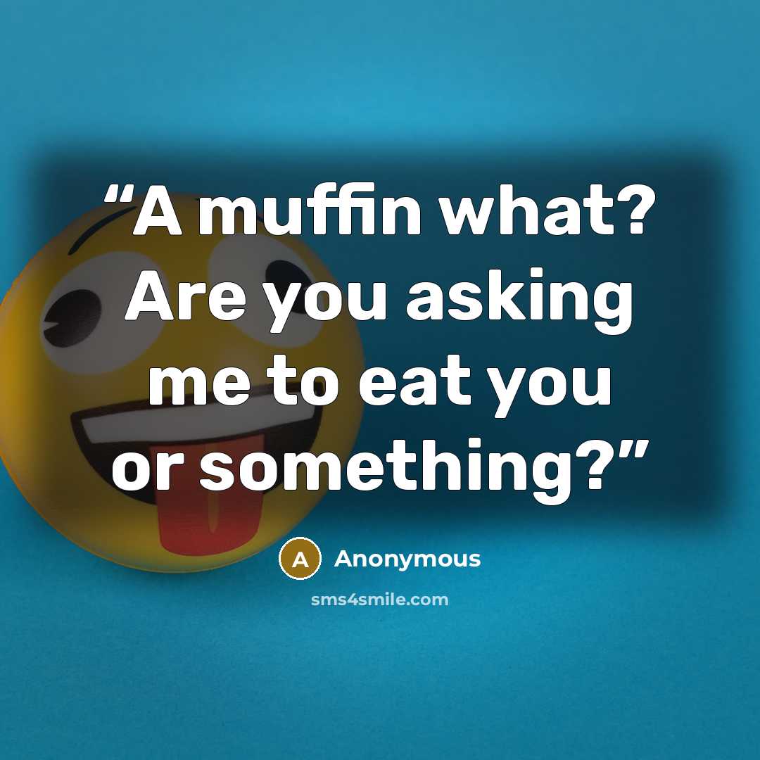 “A muffin what? Are you asking me to eat you or something?” quote by Anonymous