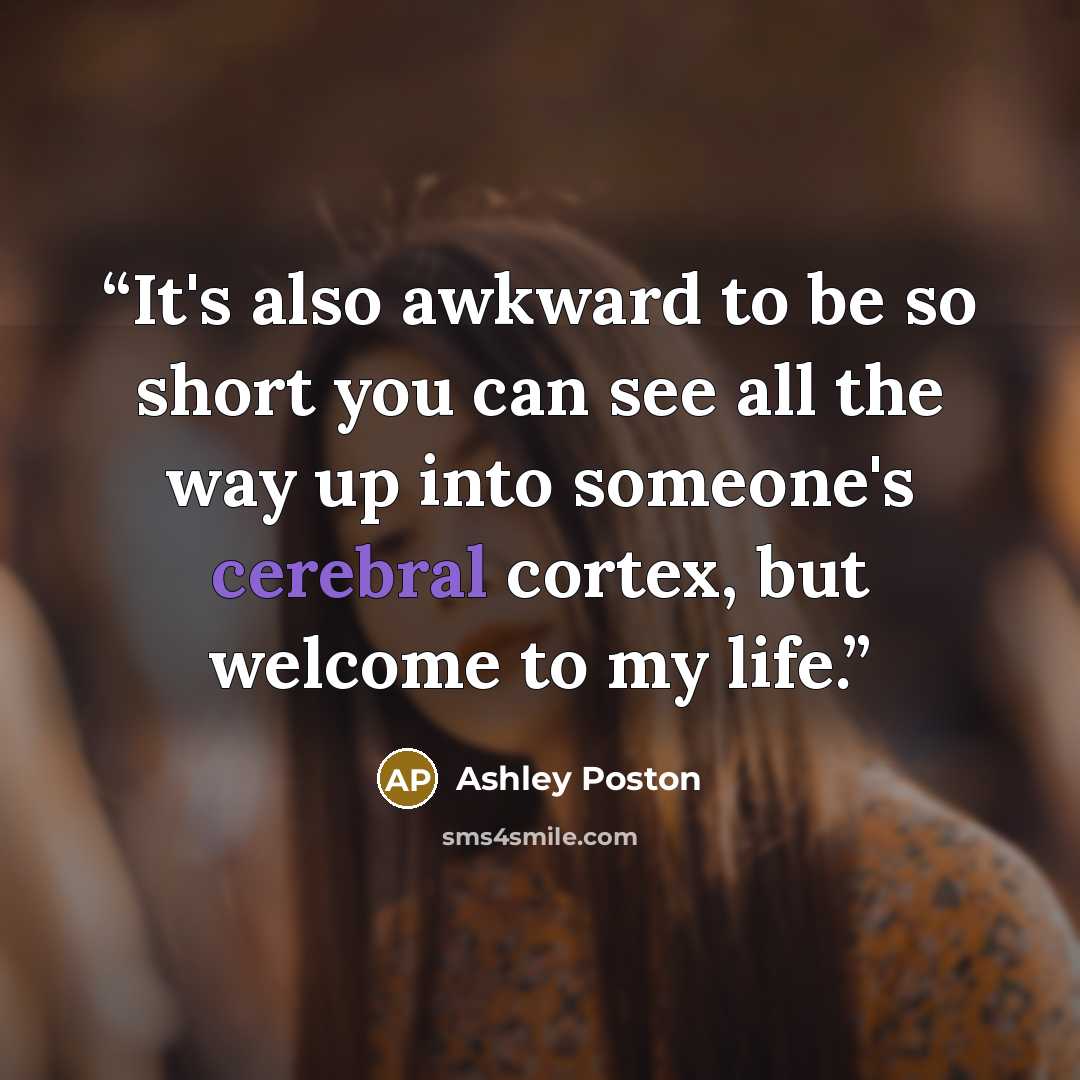 “It's also awkward to be so short you can see all the way up into someone's cerebral cortex, but welcome to my life.” quote by Ashley Poston
