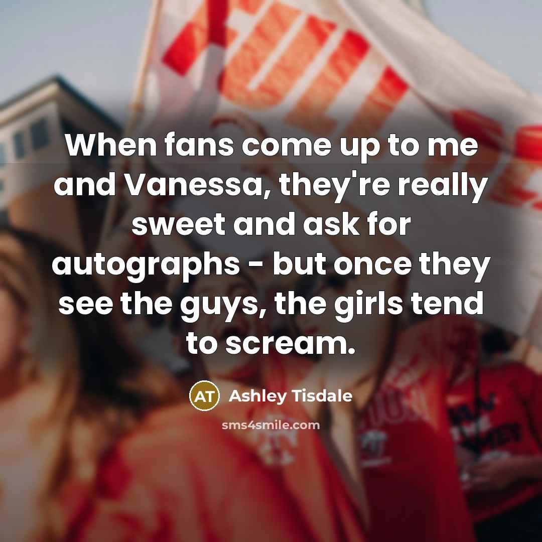 “When fans come up to me and Vanessa, they're really…” quote by Ashley Tisdale