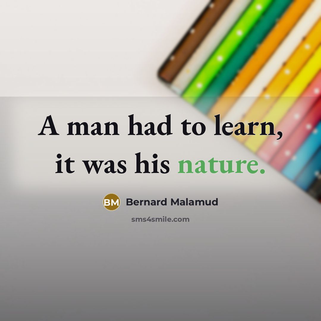 “A man had to learn, it was his nature.…” quote by Bernard Malamud