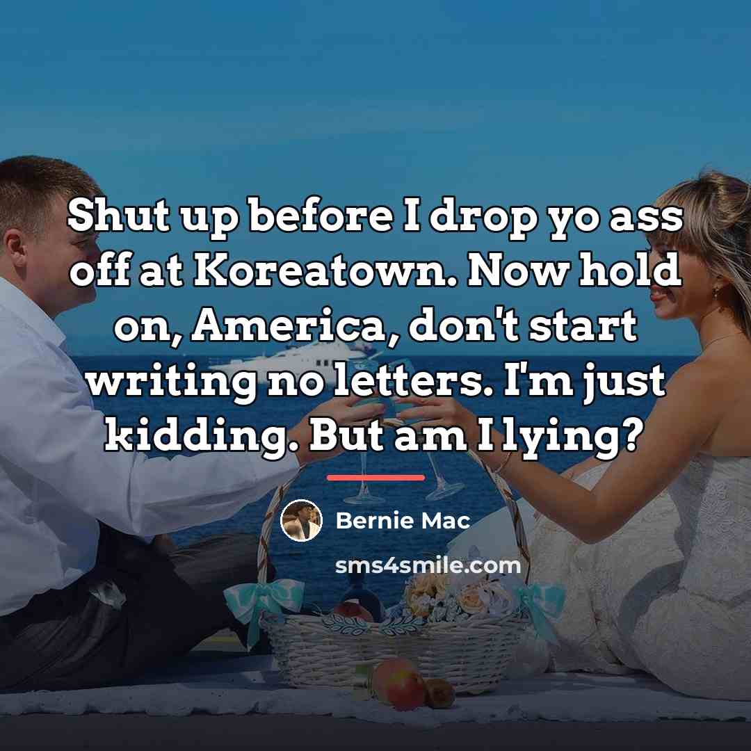 “Shut up before I drop yo ass off at Koreatown.…” quote by Bernie Mac