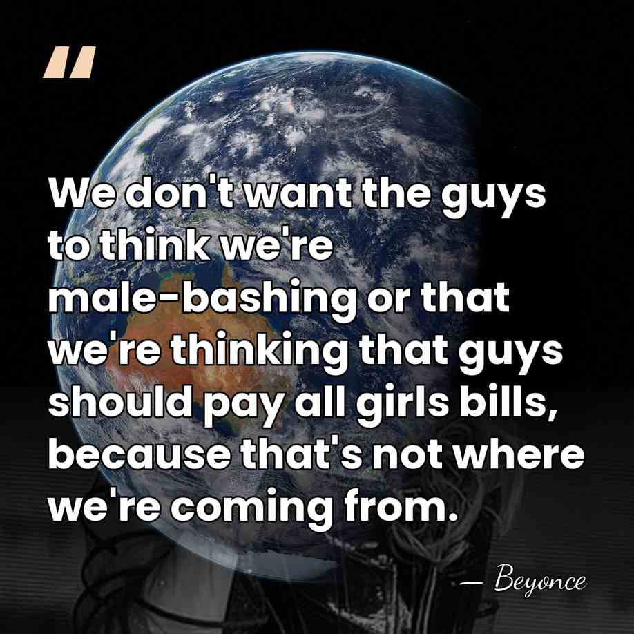 We don't want the guys to think we're male-bashing or that we're&hellip; - Beyonce