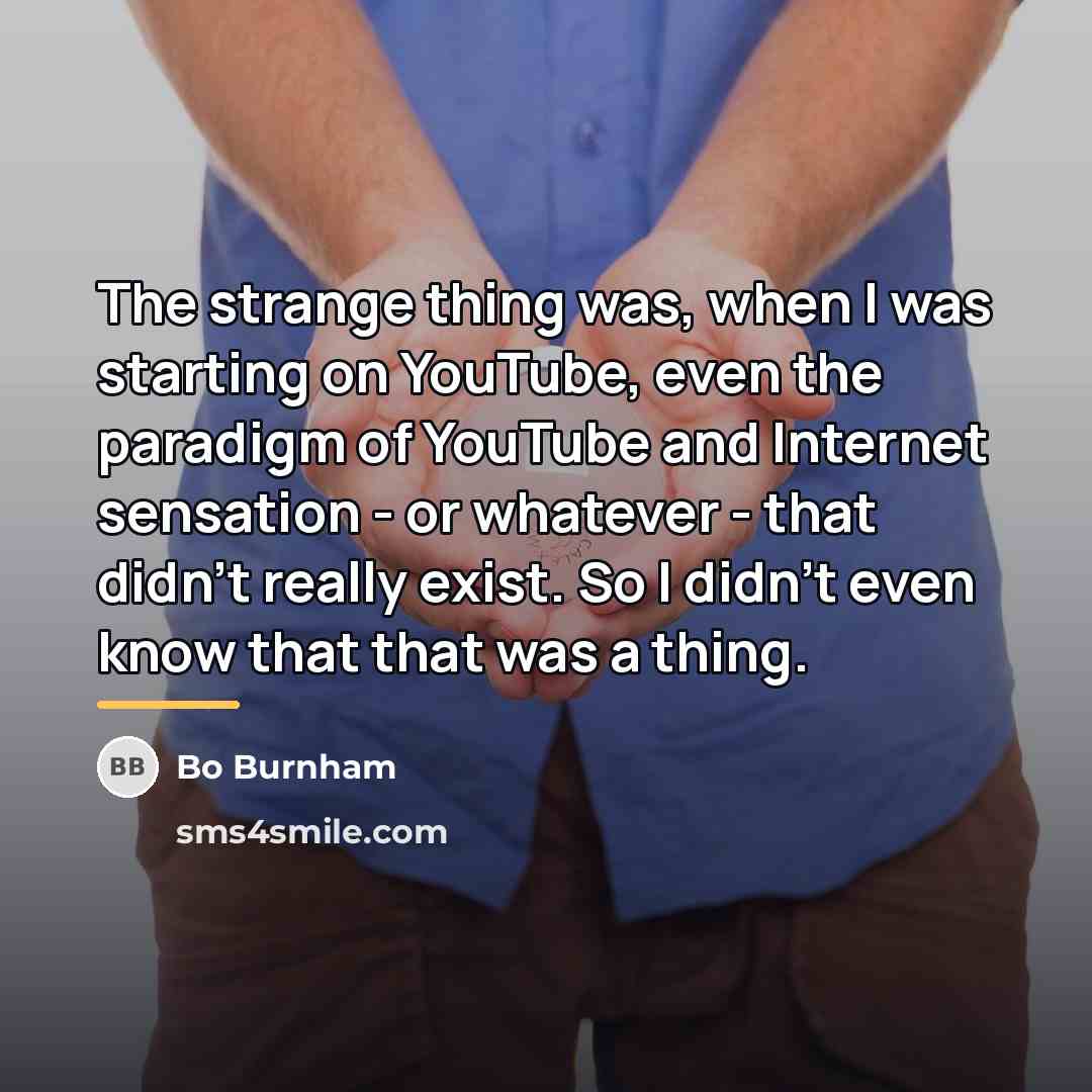 “The strange thing was, when I was starting on YouTube,…” quote by Bo Burnham