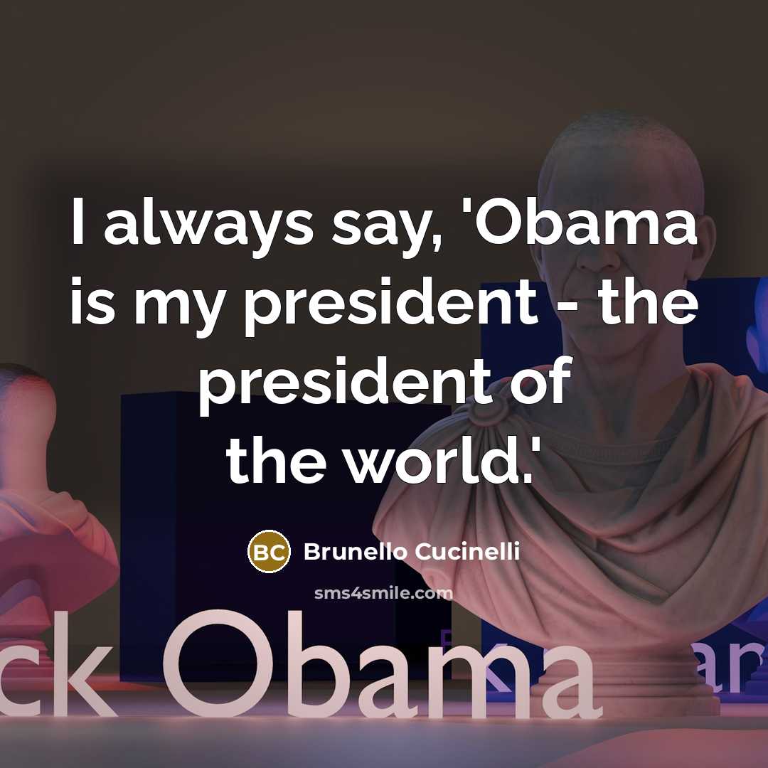 “I always say, 'Obama is my president - the president…” quote by Brunello Cucinelli