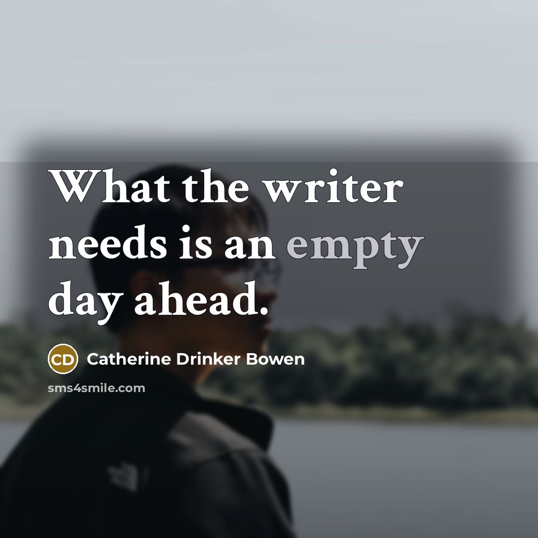 “What the writer needs is an empty day ahead.” quote by Catherine Drinker Bowen