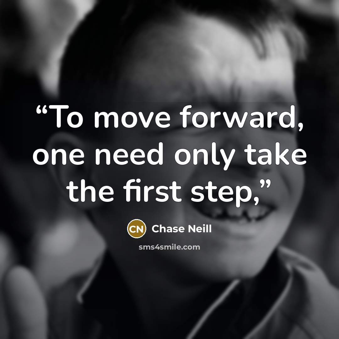 “To move forward, one need only take the first step,” quote by Chase Neill