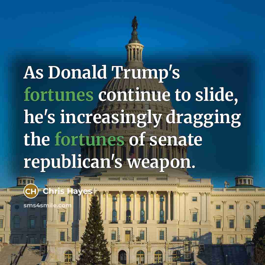 “As Donald Trump`s fortunes continue to slide, he`s increasingly dragging…” quote by Chris Hayes