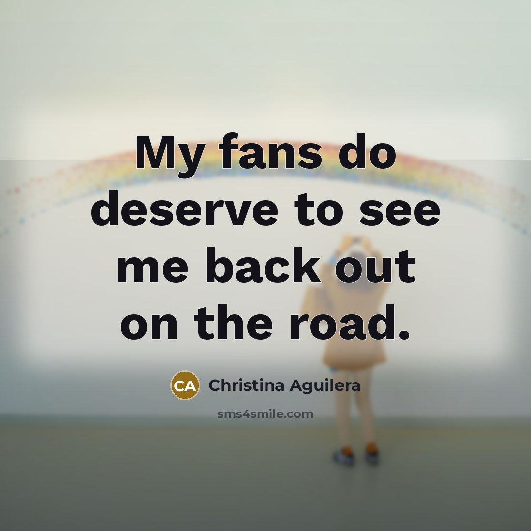 “My fans do deserve to see me back out on…” quote by Christina Aguilera