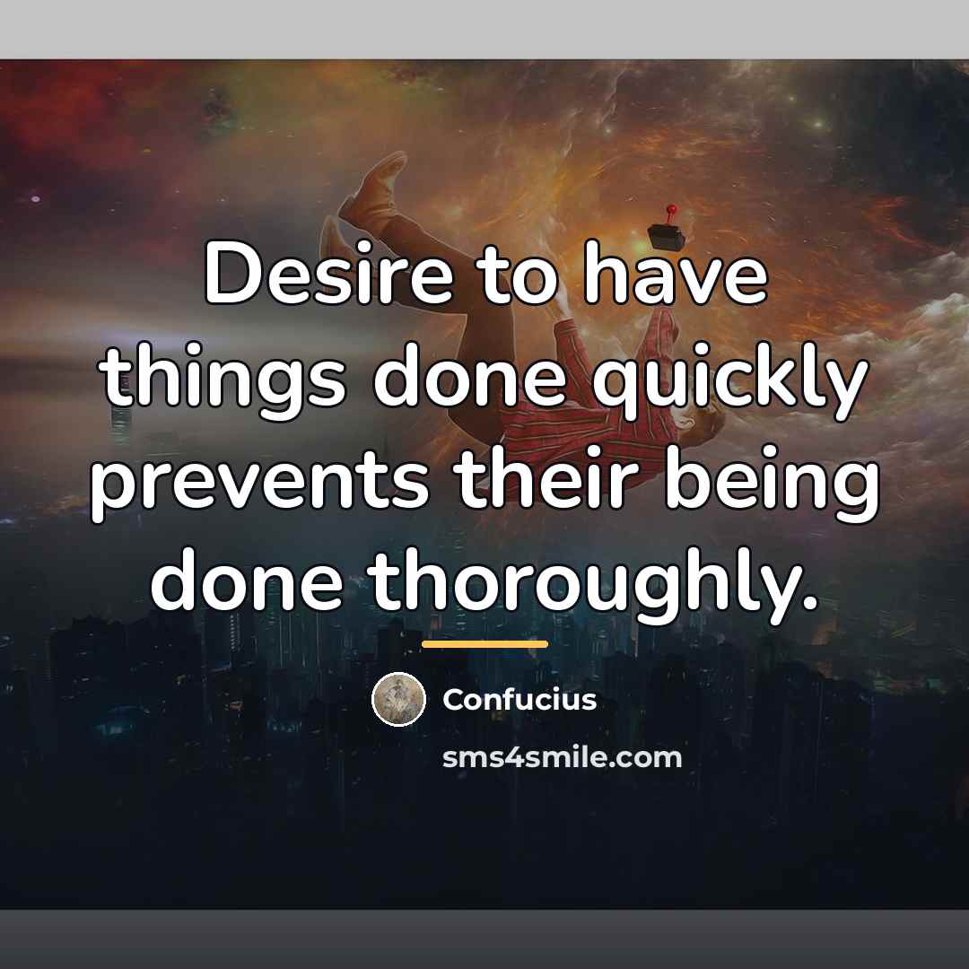 “Desire to have things done quickly prevents their being done…” quote by Confucius