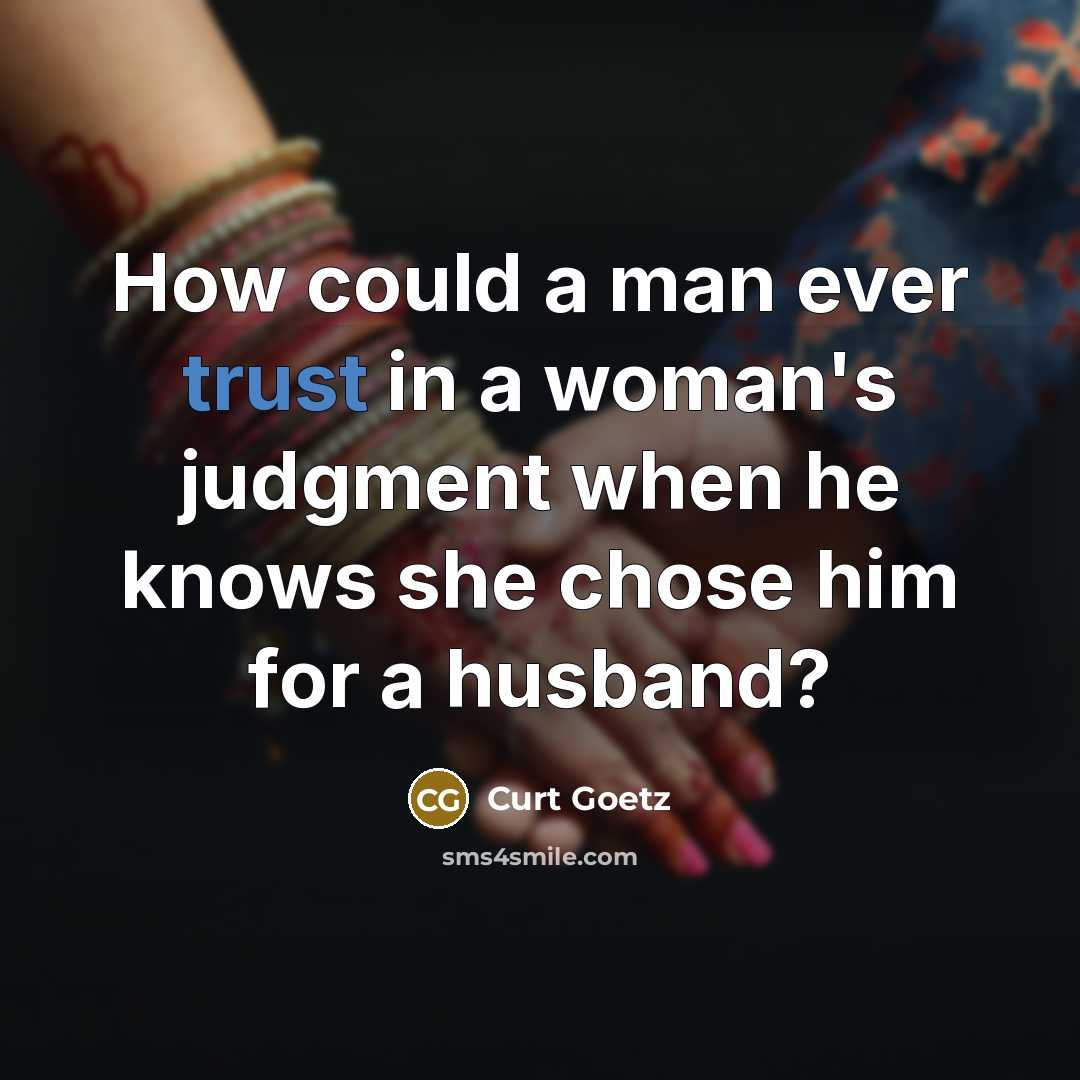 “How could a man ever trust in a woman's judgment…” quote by Curt Goetz