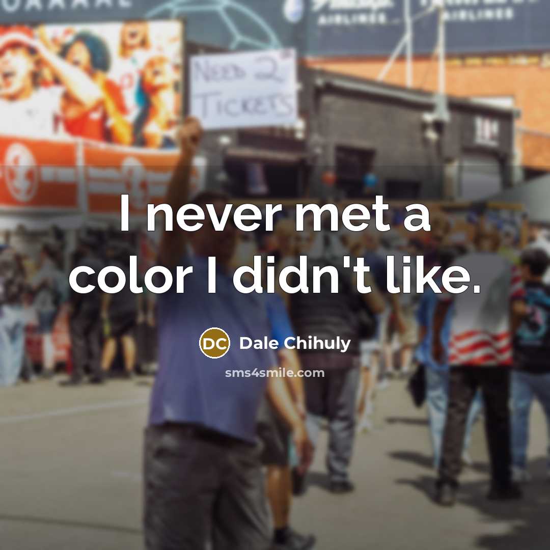 “I never met a color I didn't like.…” quote by Dale Chihuly