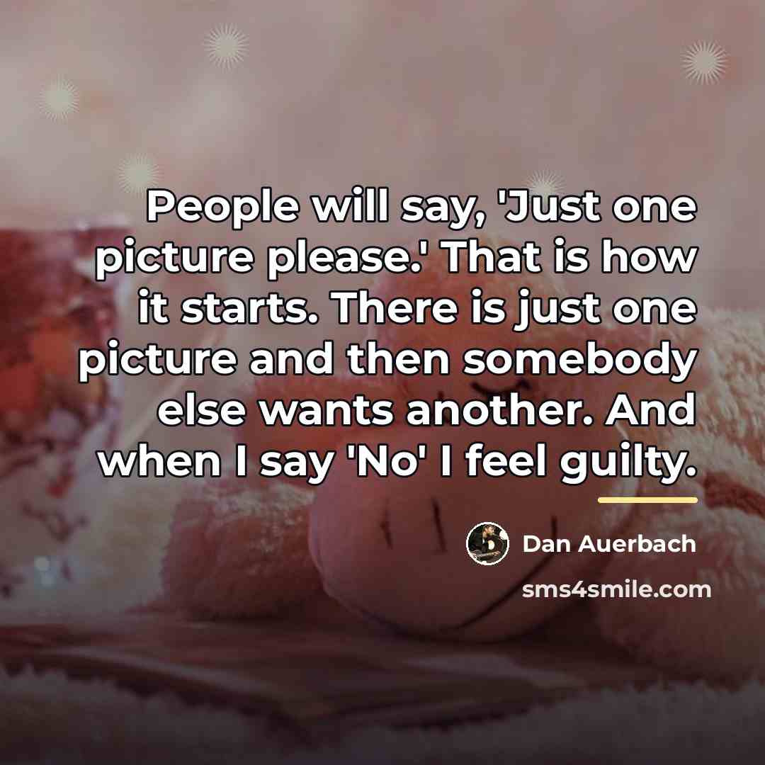 “People will say, 'Just one picture please.' That is how…” quote by Dan Auerbach