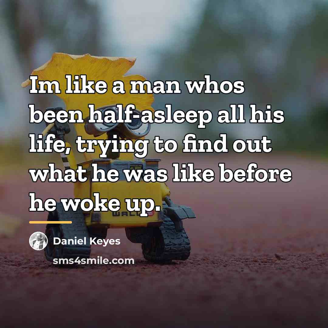 “Im like a man whos been half-asleep all his life,…” quote by Daniel Keyes