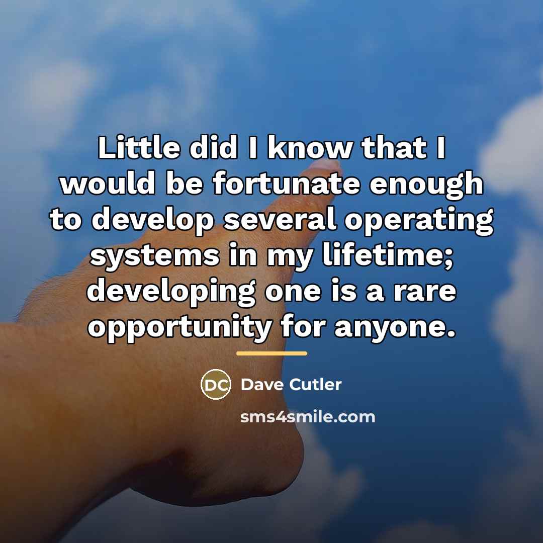“Little did I know that I would be fortunate enough…” quote by Dave Cutler