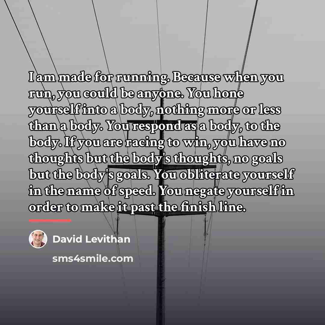 “I am made for running. Because when you run, you…” quote by David Levithan