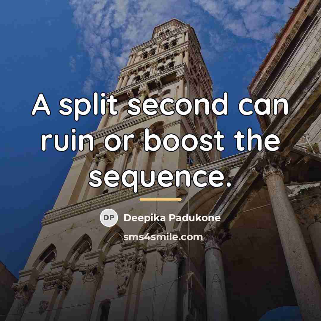 “A split second can ruin or boost the sequence.…” quote by Deepika Padukone