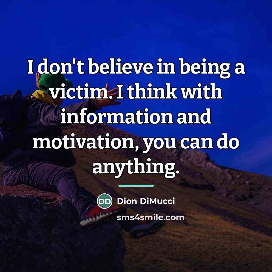 “I don't believe in being a victim. I think with…” quote by Dion DiMucci