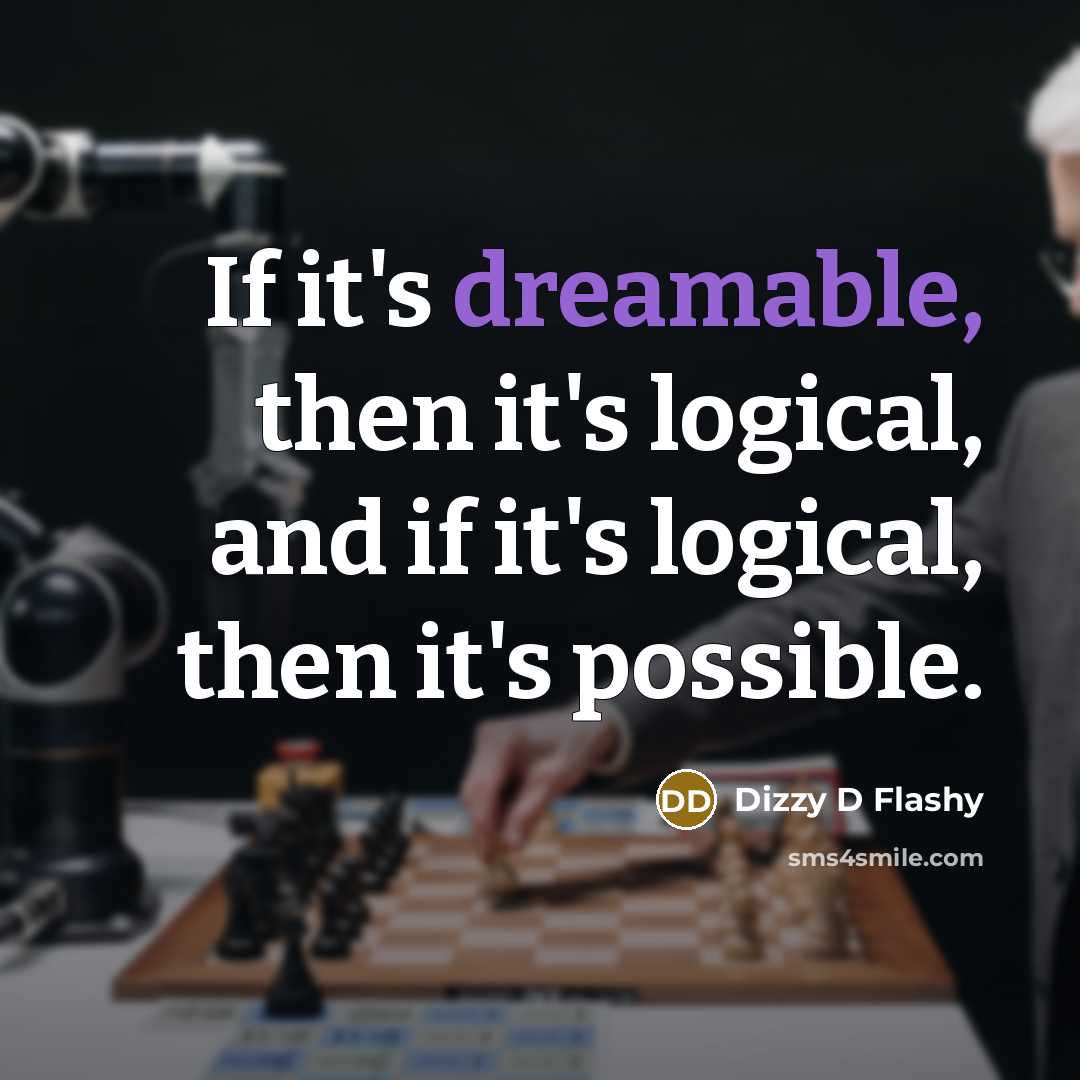 “If it's dreamable, then it's logical, and if it's logical, then it's possible.” quote by Dizzy D Flashy