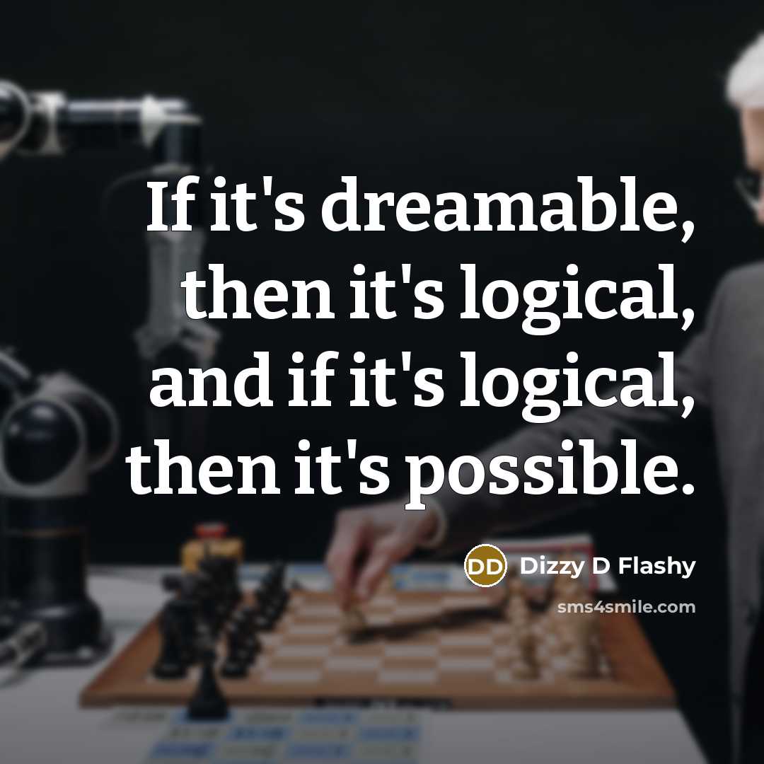 “If it's dreamable, then it's logical, and if it's logical, then it's possible.” quote by Dizzy D Flashy