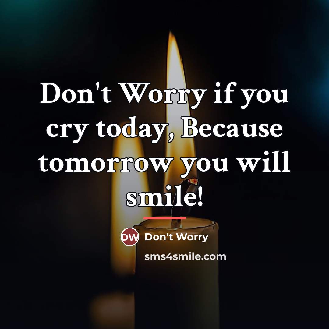 “Don't Worry if you cry today, Because tomorrow you will…” quote by Anonymous