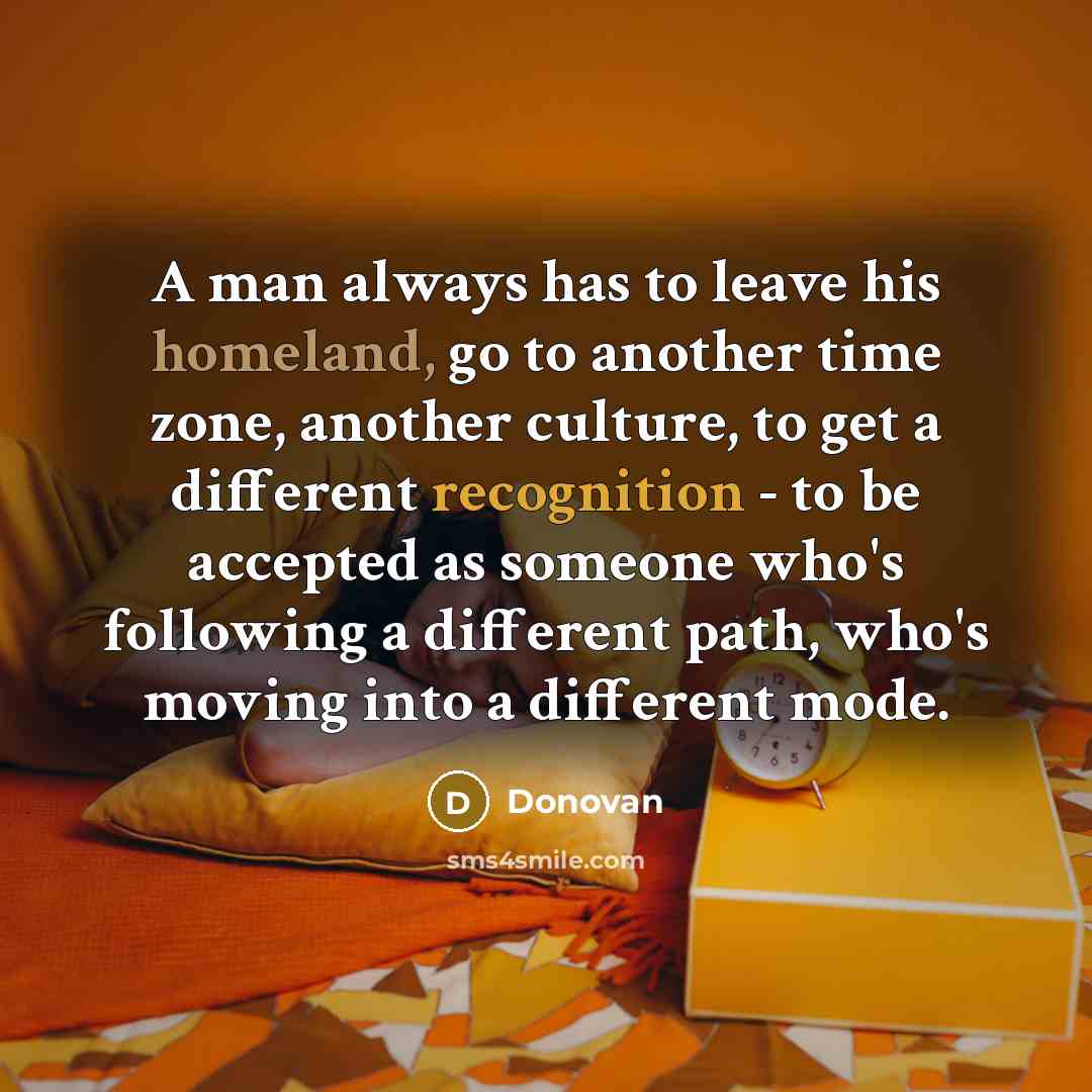 “A man always has to leave his homeland, go to…” quote by Donovan