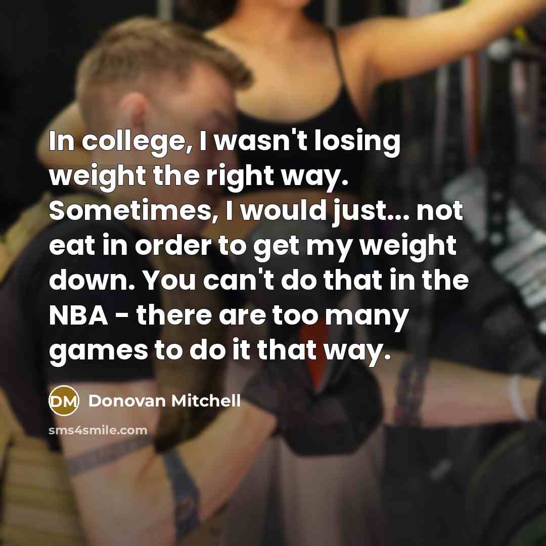 “In college, I wasn't losing weight the right way. Sometimes,…” quote by Donovan Mitchell