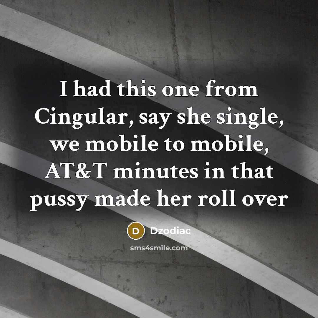 “I had this one from Cingular, say she single, we mobile to mobile, AT&T minutes in that pussy made her roll over” quote by Dzodiac