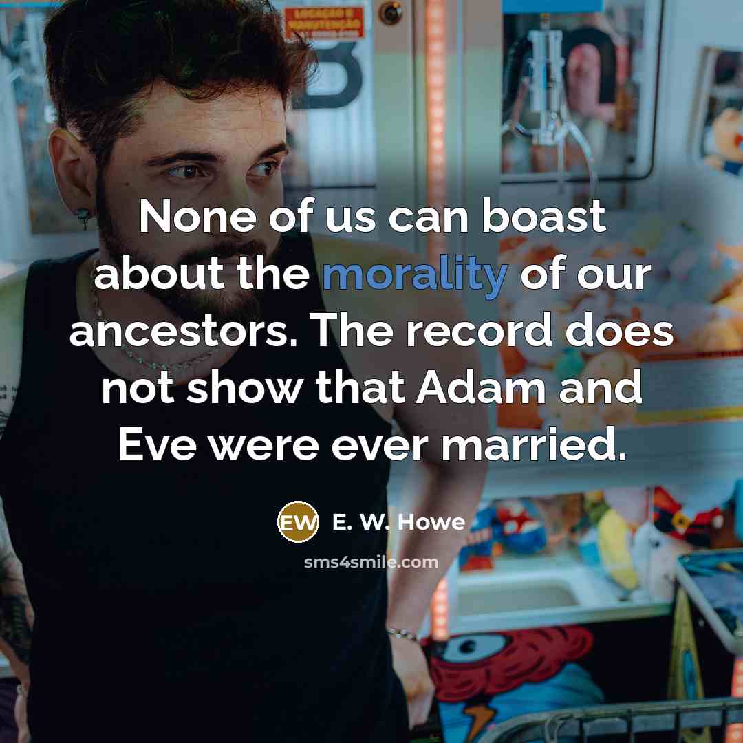 “None of us can boast about the morality of our…” quote by E. W. Howe