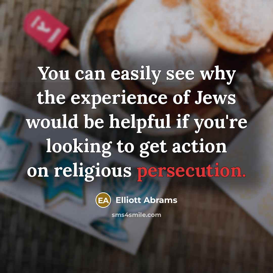 “You can easily see why the experience of Jews would…” quote by Elliott Abrams