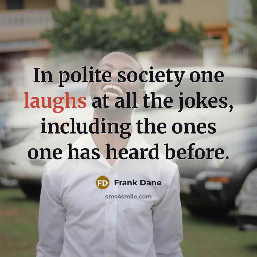 “In polite society one laughs at all the jokes, including the ones one has heard before.” quote by Frank Dane