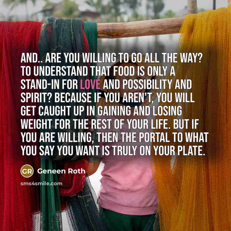 “And.. are you willing to go all the way? To…” quote by Geneen Roth