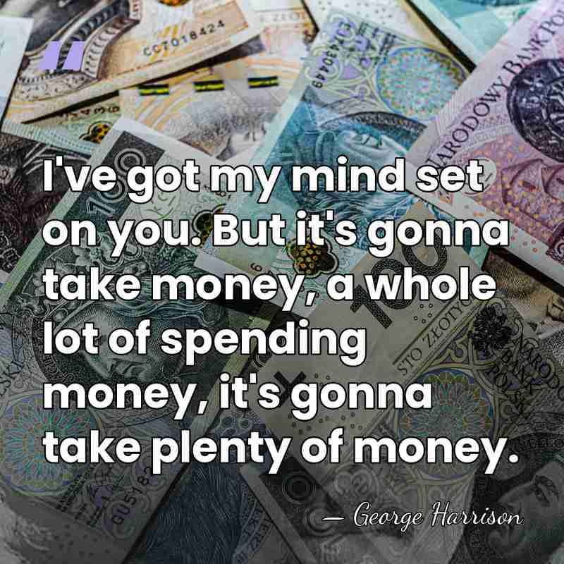 I've got my mind set on you. But it's gonna take money,&hellip; - George Harrison