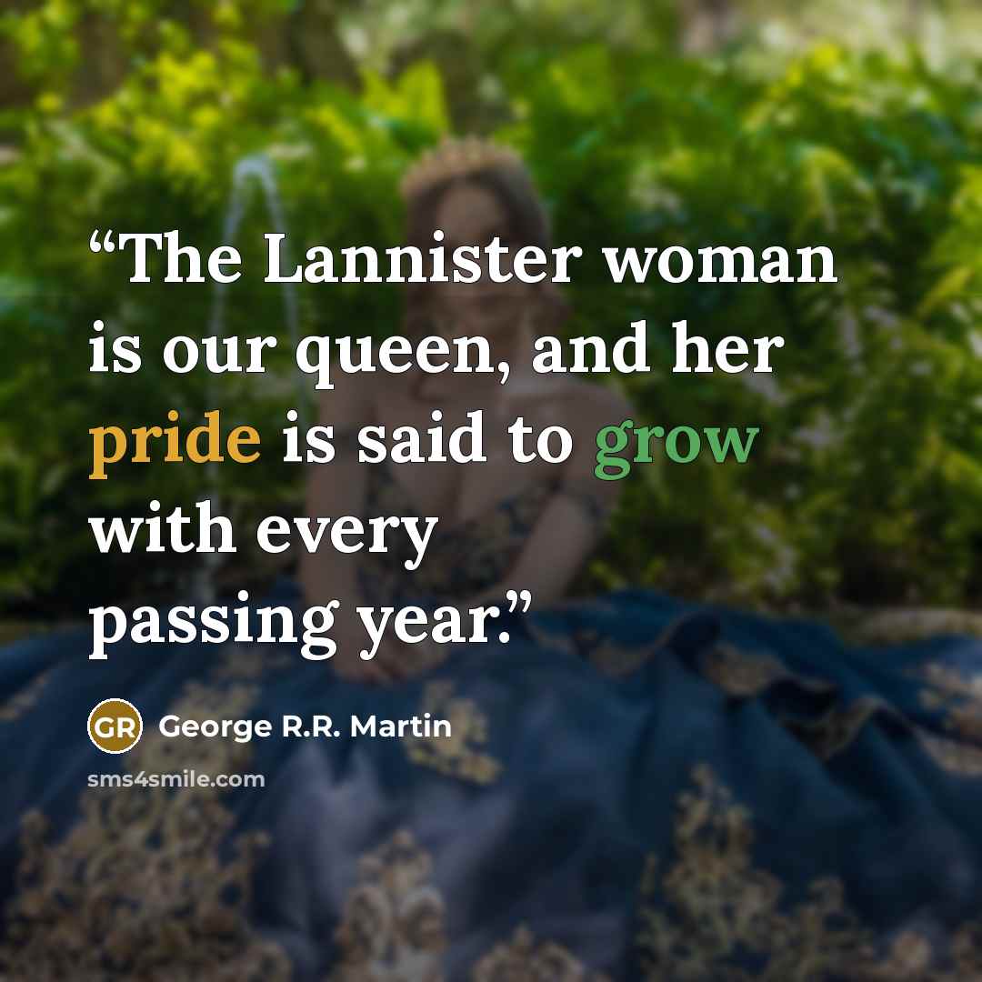 “The Lannister woman is our queen, and her pride is said to grow with every passing year.” quote by George R.R. Martin