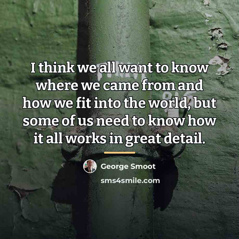 “I think we all want to know where we came…” quote by George Smoot