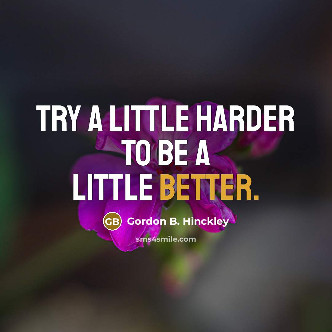 “Try a little harder to be a little better.” quote by Gordon B. Hinckley