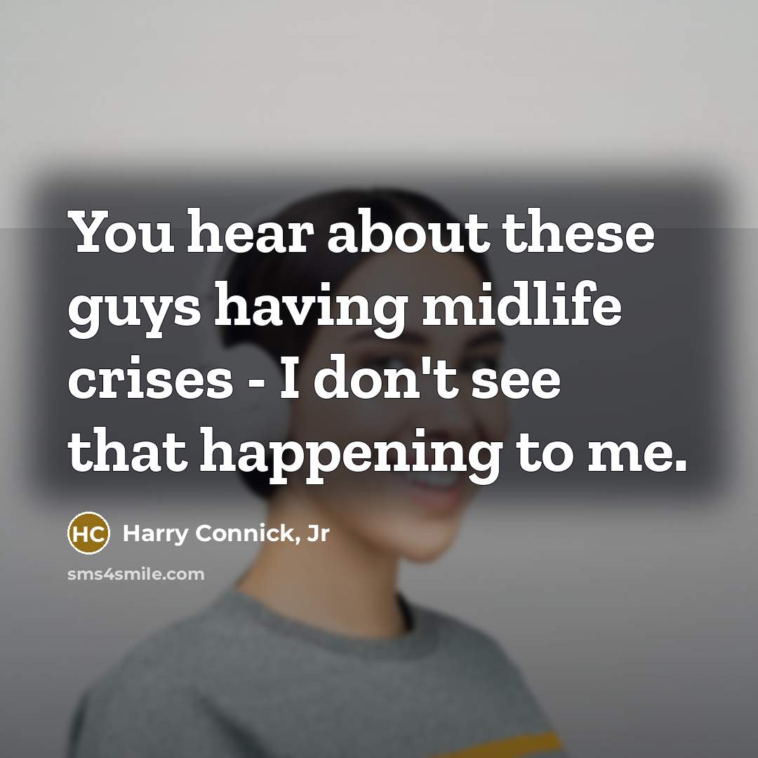 “You hear about these guys having midlife crises - I…” quote by Harry Connick, Jr
