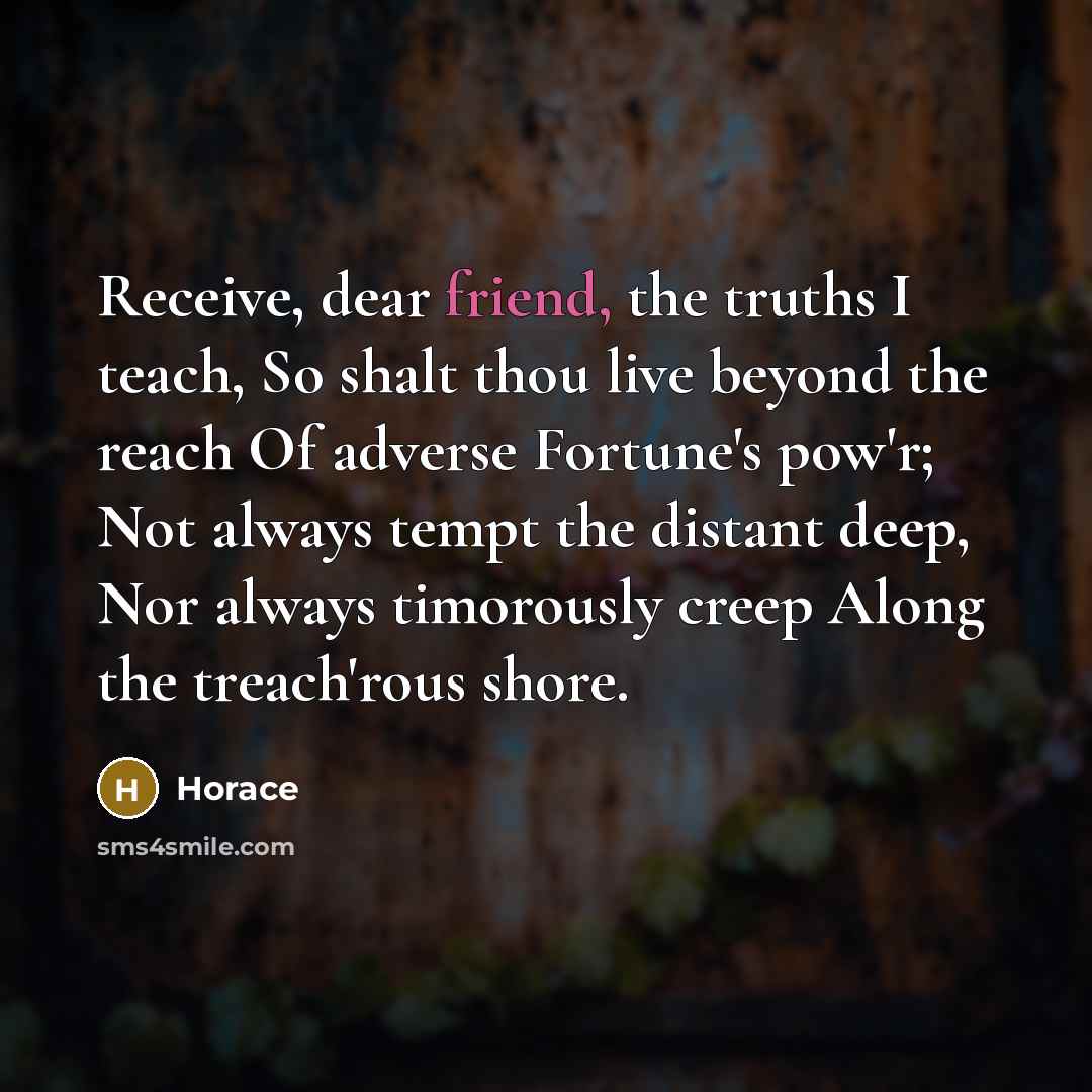 “Receive, dear friend, the truths I teach, So shalt thou…” quote by Horace