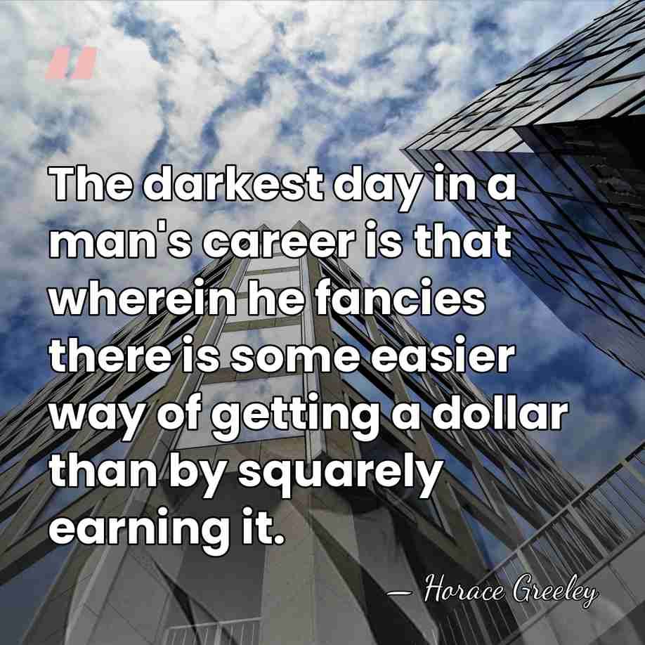 The darkest day in a man's career is that wherein he fancies&hellip; - Horace Greeley