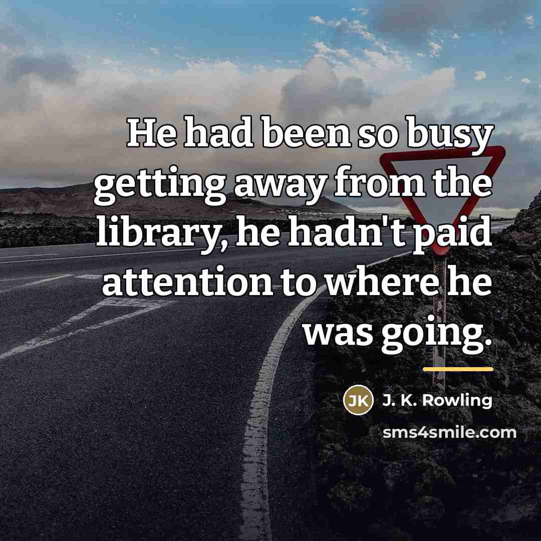 “He had been so busy getting away from the library,…” quote by J. K. Rowling