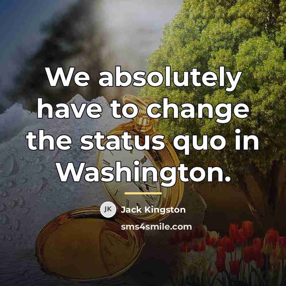 “We absolutely have to change the status quo in Washington.…” quote by Jack Kingston