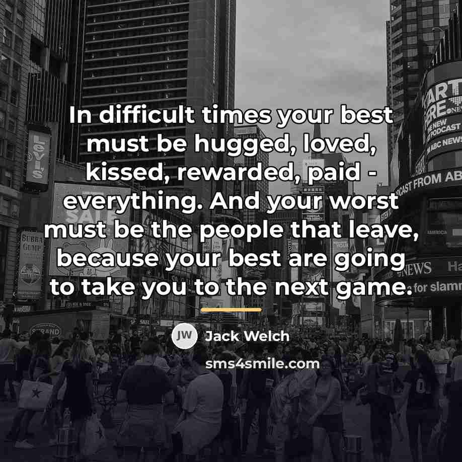 “In difficult times your best must be hugged, loved, kissed,…” quote by Jack Welch