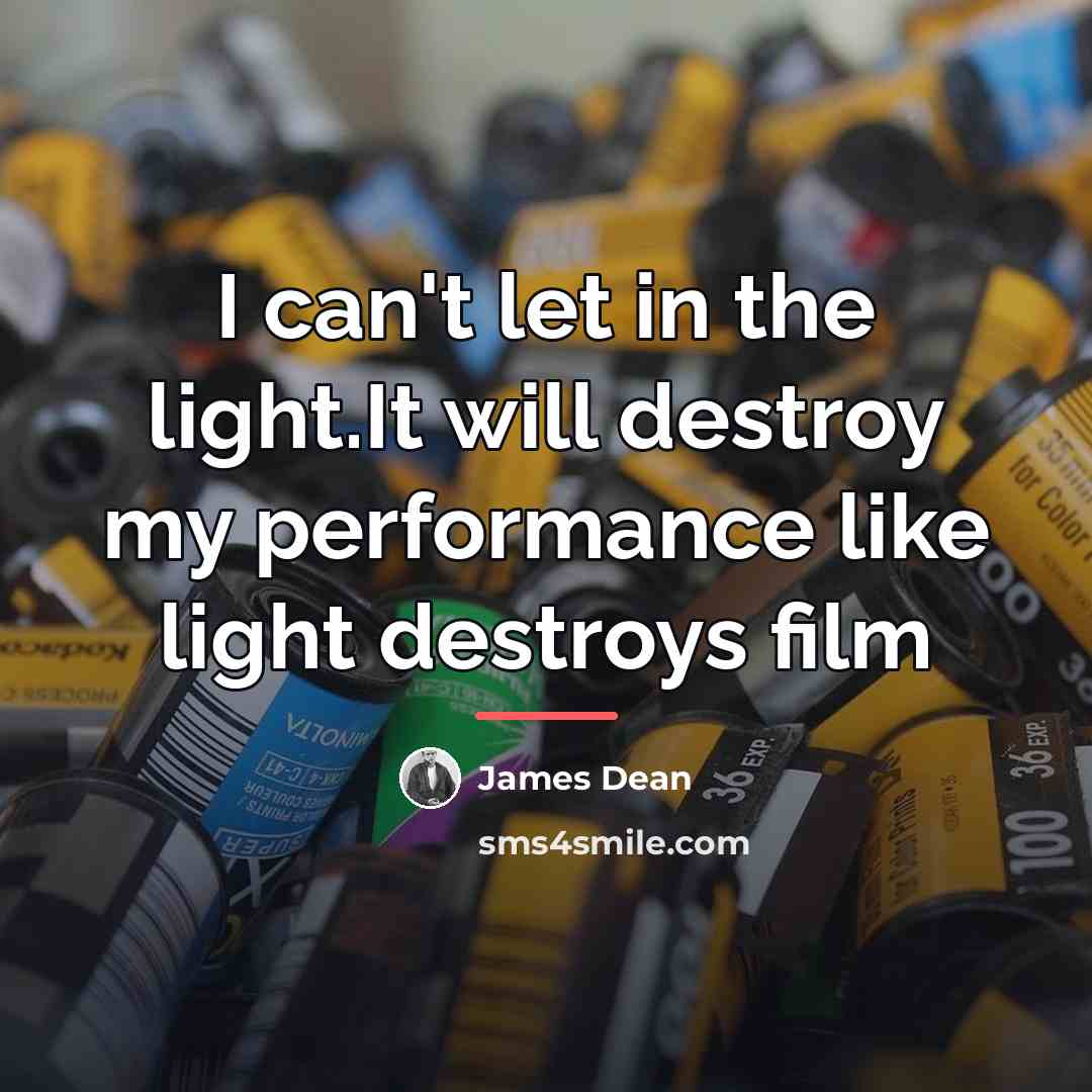 “I can't let in the light.It will destroy my performance…” quote by James Dean