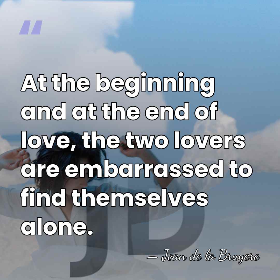 At the beginning and at the end of love, the two lovers&hellip; - Jean de la Bruyere