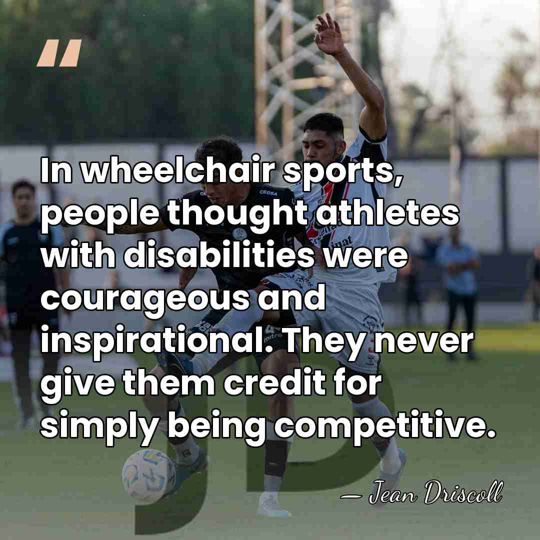 In wheelchair sports, people thought athletes with disabilities were courageous and inspirational.&hellip; - Jean Driscoll